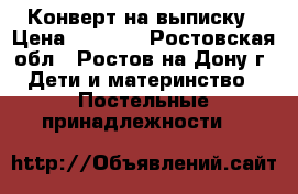 Конверт на выписку › Цена ­ 1 000 - Ростовская обл., Ростов-на-Дону г. Дети и материнство » Постельные принадлежности   